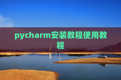 pycharm安装教程使用教程 pycharm安装教程使用教程