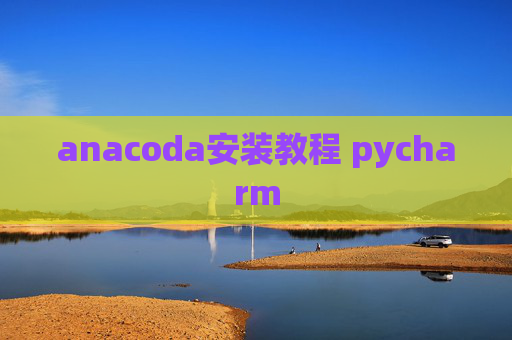 anacoda安装教程 pycharm